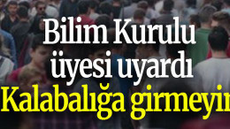 Bilim Kurulu üyesi uyardı: Kalabalığa girmeyin!